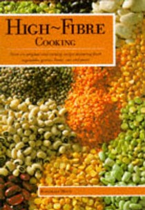 High Fibre Cooking: Over 200 Nutritious Recipes Using Grains, Beans, Pulses, Corn and Pasta