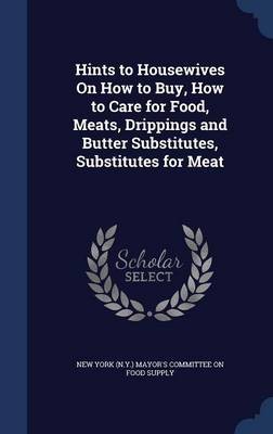 Hints to Housewives on How to Buy, How to Care for Food, Meats, Drippings and Butter Substitutes, Substitutes for Meat