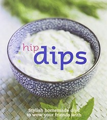 Hip Dips: Stylish Homemade Dips to Wow Your Friends With