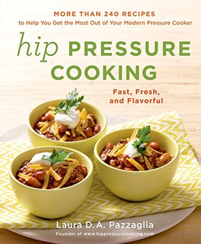 Hip Pressure Cooking: More Than 240 Recipes to Help You Get the Most Out of Your Modern Pressure Cooker