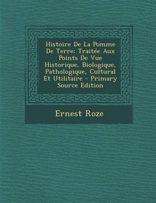 Histoire de La Pomme de Terre: Traitee Aux Points de Vue Historique, Biologique, Pathologique, Cultural Et Utilitaire - Primary Source Edition