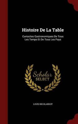 Histoire de La Table: Curiosites Gastronomiques de Tous Les Temps Et de Tous Les Pays