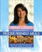 Holly Clegg's Trim & Terrific: Freezer Friendly Meals: Quick And Healthy Recipes You Can Make in Advance