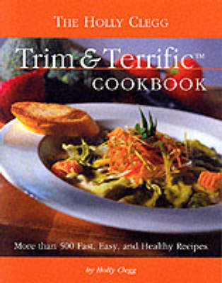 Holly Clegg's Trim & Terrific: More Than 500 Fast, Easy, And Healthy Recipes