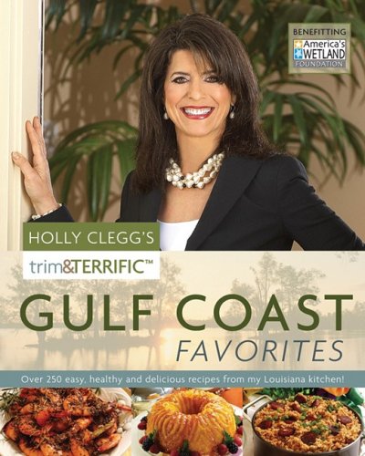 Holly Clegg's Trim & Terrific Gulf Coast Favorites: Over 250 Easy, Healthy, and Delicious Recipes from My Louisiana Kitchen!
