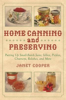 Home Canning and Preserving: Putting Up Small-Batch Jams, Jellies, Pickles, Chutneys, Relishes, and More!