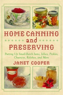 Home Canning and Preserving: Putting Up Small-Batch Jams, Jellies, Pickles, Chutneys, Relishes, Spices and More
