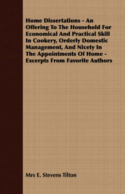 Home Dissertations - An Offering to the Household for Economical and Practical Skill in Cookery, Orderly Domestic Management, and Nicety in the Appointments of Home - Excerpts from Favorite Authors