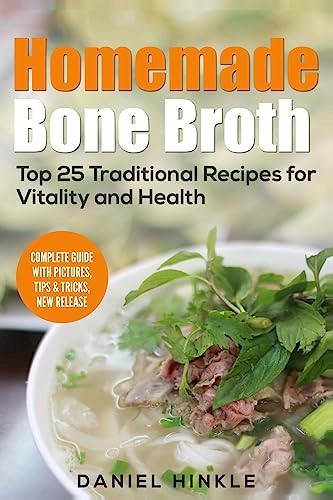 Homemade Bone Broth: Top 25 Traditional Recipes For Vitality and Health