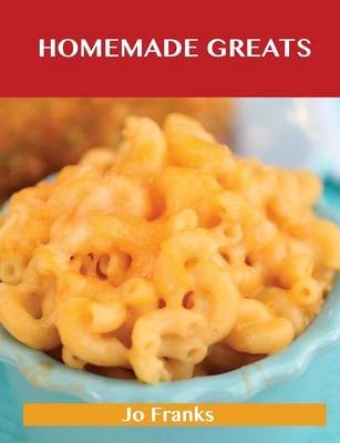 Homemade Greats: Delicious Homemade Recipes, The Top 100 Homemade Recipes