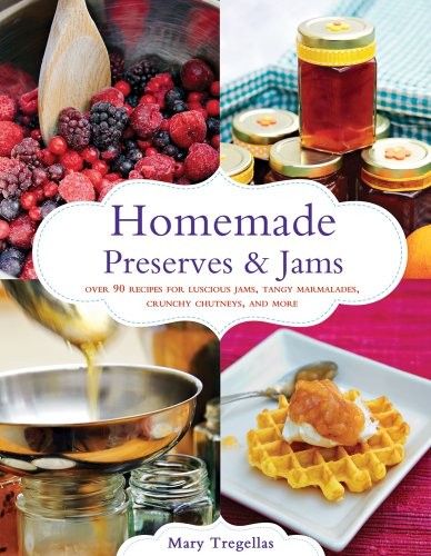 Homemade Preserves & Jams: Over 90 Recipes for Luscious Jams, Tangy Marmalades, Crunchy Chutneys, and More