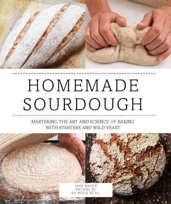 Homemade Sourdough: Mastering the Art and Science of Baking with Starters and Wild Yeast
