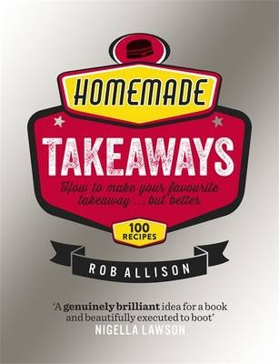 Homemade Takeaways: How to Make Your Favourite Takeaway ... but Better