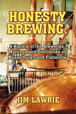 Honesty Brewing: A History of the Breweries, Maltings and Distilleries of Musselburgh and Fisherrow