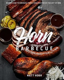 Horn Barbecue: Recipes and Techniques from a New Master of the Art of BBQ