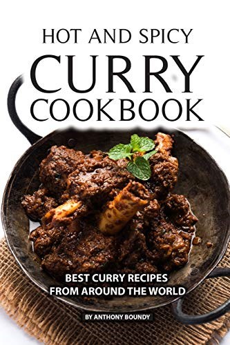 Hot and Spicy Curry Cookbook: Best Curry Recipes From Around The World