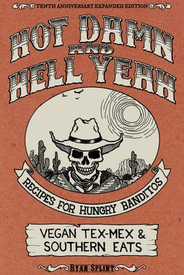Hot Damn and Hell Yeah: Recipes for Hungry Banditos/ Vegan Tex-Mex and Southern Eats, 10th Anniversary Expanded Edition