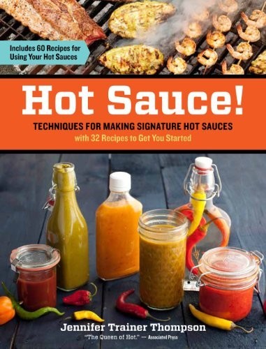 Hot Sauce!: Techniques for Making Signature Hot Sauces, with 32 Recipes to Get You Started; Includes 60 Recipes for Using Your Hot Sauces