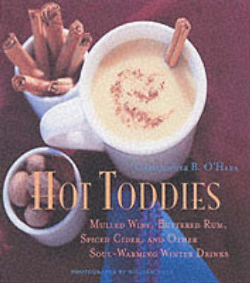 Hot Toddies: Mulled Wine, Buttered Rum, Spiced Cider, And Other Soul-Warming Winter Drinks