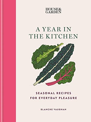 House & Garden A Year in the Kitchen: Seasonal Recipes for Everyday Pleasure