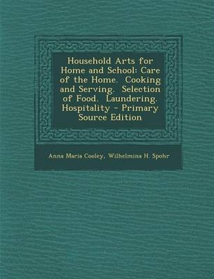 Household Arts for Home and School: Care of the Home. Cooking and Serving. Selection of Food. Laundering. Hospitality - Primary Source Edition
