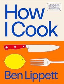 How I Cook - A Chef’s Guide to Really Good Home Cooking