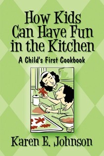 How Kids Can Have Fun in the Kitchen: A Child's First Cookbook