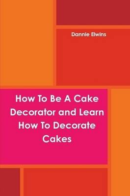 How To Be A Cake Decorator and Learn How To Decorate Cakes