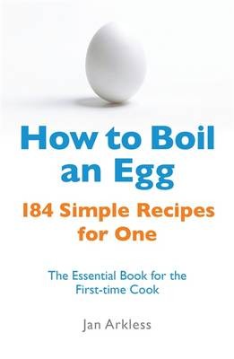 How to Boil an Egg: 184 Simple Recipes for One: The Essential Book for the First Time Cook