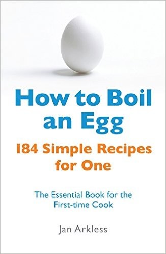 How to Boil an Egg: 184 Simple Recipes for One: The Essential Book for the First Time Cook