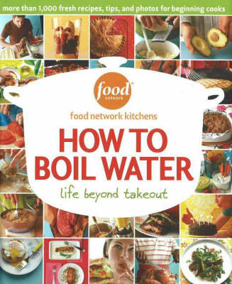 How To Boil Water: Life Beyond Takeout... Fresh Recipes For Beginners