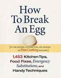 How to Break an Egg: 1,453 Kitchen Tips, Food Fixes, Emergency Substitutions and Handy Techniques