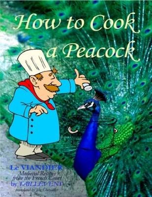 How to Cook a Peacock : Le Viandier - Medieval Recipes from the French Court
