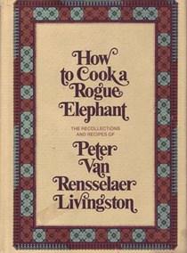How to Cook a Rogue Elephant: The Recollections and Recipes of Peter Van Rensselaer Livingston