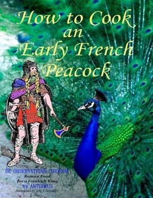 How to Cook an Early French Peacock: De Observatione Ciborum - Roman Food for a Frankish King