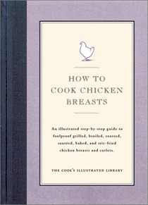 How To Cook Chicken Breasts: An Illustrated Step-By-Step Guide to Foolproof Grilled, Broiled, Roasted, Sauteed, Baked, and Stir-Fried Chicken Breasts and Cutlets.