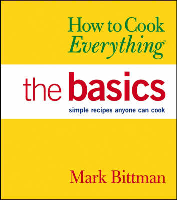 How to Cook Everything: The Basics: Simple Recipes Anyone Can Cook