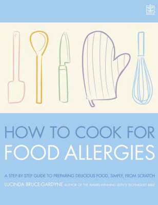 How to Cook for Food Allergies: A Guide to Understanding Ingredients, Adapting Recipes and Cooking for an Exciting Allergy-free Diet