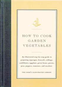 How To Cook Garden Vegetables: An Illustrated Step-By-Step Guide to Preparing Asparagus, Broccoli, Cabbage, Cauliflower, Eggplant, Green Beans, Greens, Peas, Peppers, Tomatoes, and Zucchini