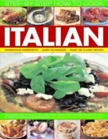 How to Cook Italian Step-by-Step: Understand Ingredients, Learn Techniques, Make 100 Classic Recipes