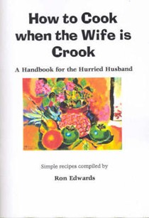 How to Cook When the Wife is Crook: A Handbook for the Harassed, Hurried Husband: Simple Recipes