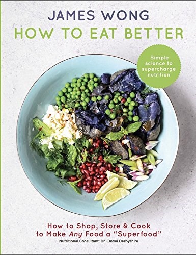 How to Eat Better: Simple Science to Supercharge Nutrition: How to Shop, Store & Cook to Make Any Food a "Superfood"