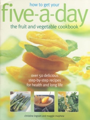 How to Get Your Five-a-Day: The Fruit and Vegetable Cookbook: Over 50 Delicious Step-by-Step Recipes for Health and Long Life