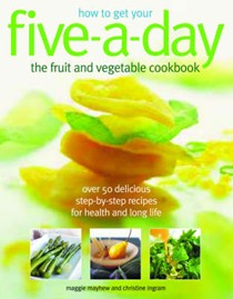 How to Get Your Five-a-Day: The Fruit and Vegetable Cookbook: Over 50 Delicious Step-by-Step Recipes for Health and Long Life