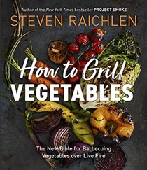 How to Grill Vegetables: The New Bible for Barbecuing Vegetables over Live Fire