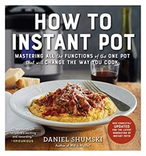  How to Instant Pot: Mastering All the Functions of the One Pot That Will Change the Way You Cook - Now Completely Updated for the Latest Generation of Instant Pots!