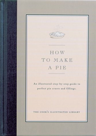 How to Make a Pie: An illustrated step-by-step guide to preparing favorite pie crusts, and fillings