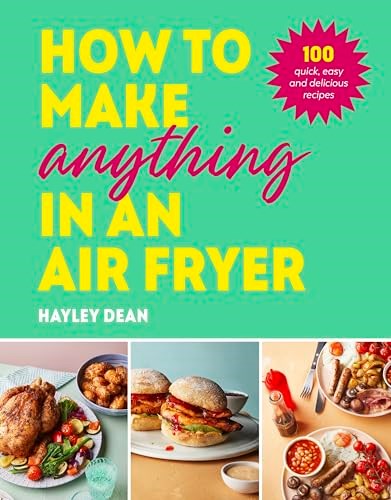 How to Make Anything in an Air Fryer - 100 Quick, Easy and Delicious Recipes