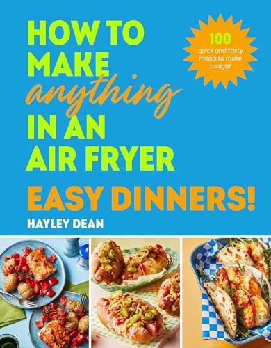 How to Make Anything in an Air Fryer - Easy Dinners!: 100 Quick and Tasty Meals to Make Tonight