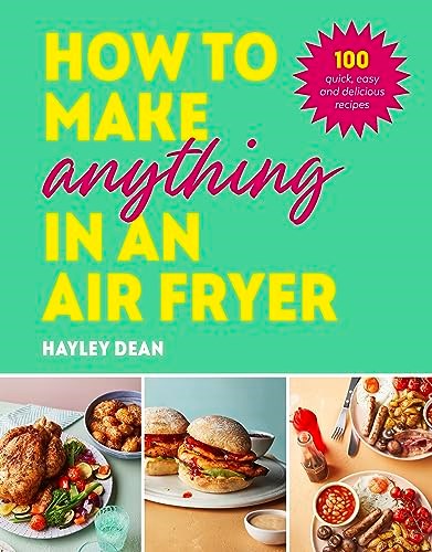 How to Make Anything in an Air Fryer - 100 Quick, Easy and Delicious Recipes